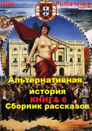 Альтернативная история. Сборник рассказов. Книга 6 - Олег Рыбаченко
