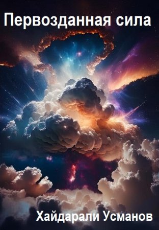 Хайдарали Усманов. Первозданная сила - Цикл из 19 книг (Боевая фантастика, Героическая фантастика, Космическая фантастика)